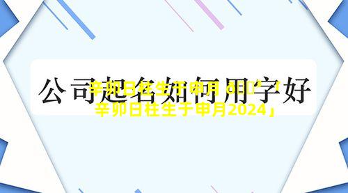 辛卯日柱生于申月 🌳 「辛卯日柱生于申月2024」